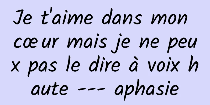 Je t'aime dans mon cœur mais je ne peux pas le dire à voix haute --- aphasie