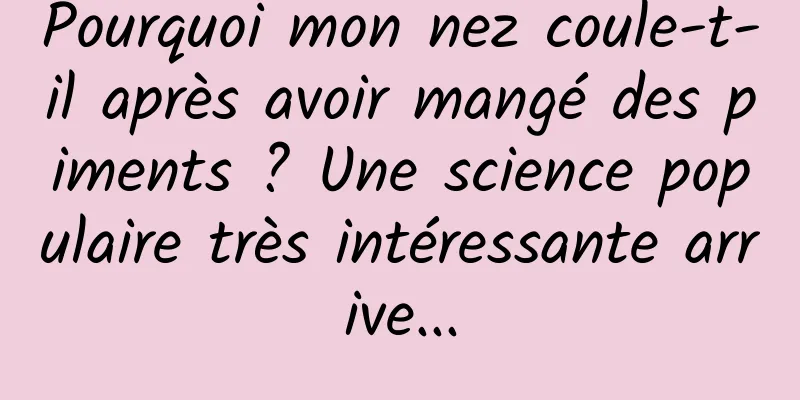 Pourquoi mon nez coule-t-il après avoir mangé des piments ? Une science populaire très intéressante arrive...