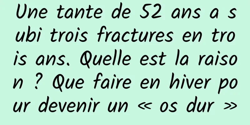 Une tante de 52 ans a subi trois fractures en trois ans. Quelle est la raison ? Que faire en hiver pour devenir un « os dur »
