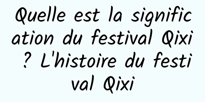 Quelle est la signification du festival Qixi ? L'histoire du festival Qixi