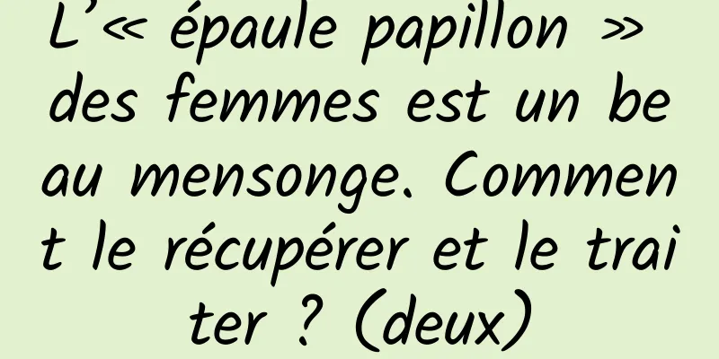 L’« épaule papillon » des femmes est un beau mensonge. Comment le récupérer et le traiter ? (deux)
