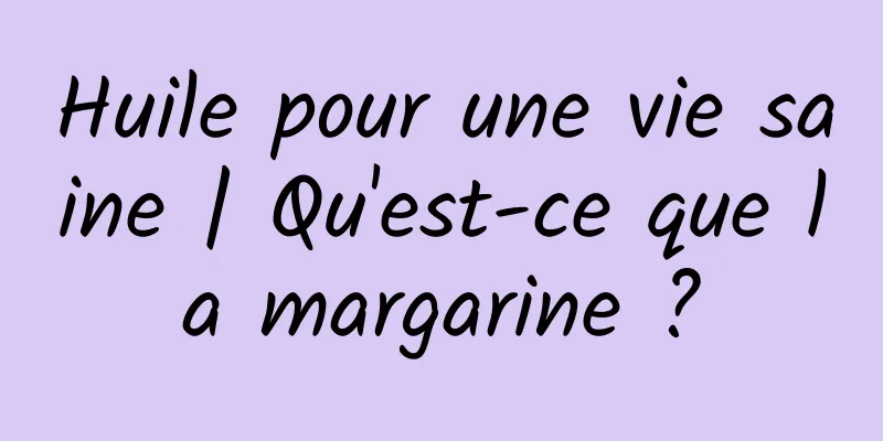 Huile pour une vie saine | Qu'est-ce que la margarine ?