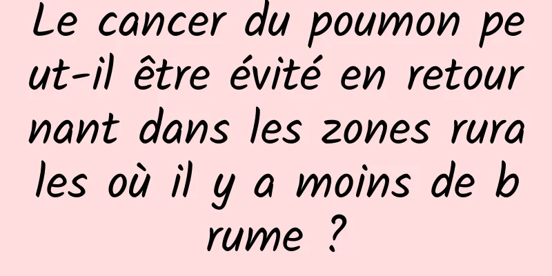 Le cancer du poumon peut-il être évité en retournant dans les zones rurales où il y a moins de brume ?