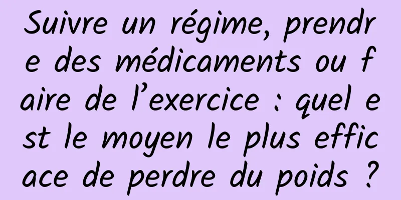 Suivre un régime, prendre des médicaments ou faire de l’exercice : quel est le moyen le plus efficace de perdre du poids ?