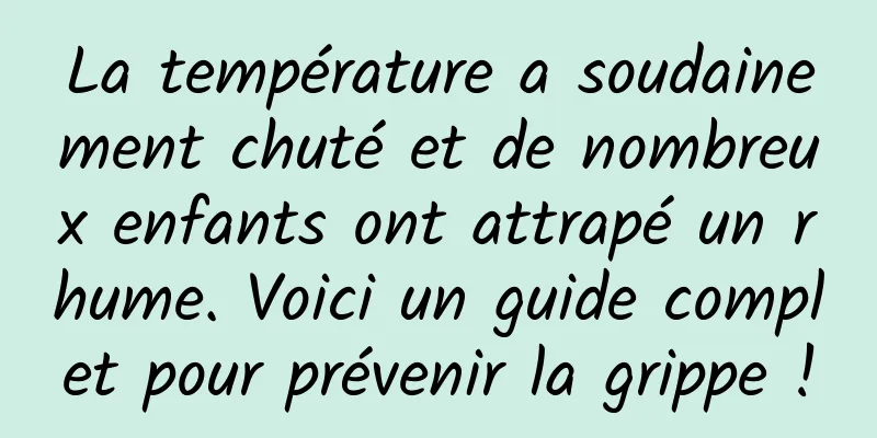 La température a soudainement chuté et de nombreux enfants ont attrapé un rhume. Voici un guide complet pour prévenir la grippe !