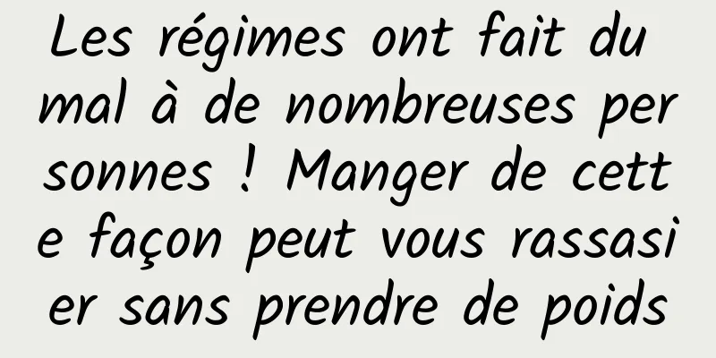 Les régimes ont fait du mal à de nombreuses personnes ! Manger de cette façon peut vous rassasier sans prendre de poids