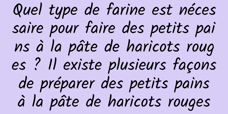 Quel type de farine est nécessaire pour faire des petits pains à la pâte de haricots rouges ? Il existe plusieurs façons de préparer des petits pains à la pâte de haricots rouges