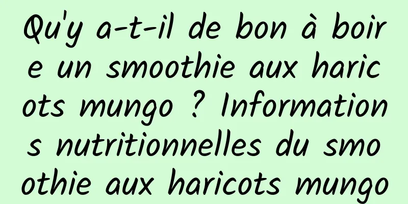Qu'y a-t-il de bon à boire un smoothie aux haricots mungo ? Informations nutritionnelles du smoothie aux haricots mungo
