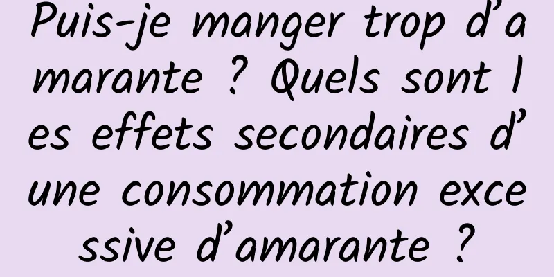 Puis-je manger trop d’amarante ? Quels sont les effets secondaires d’une consommation excessive d’amarante ?