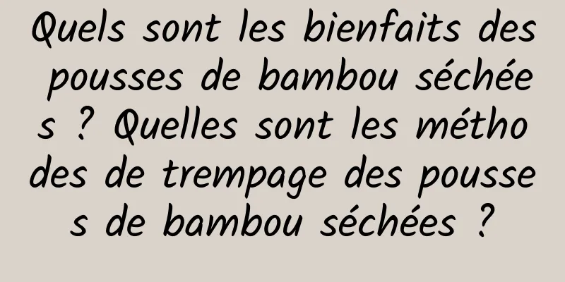 Quels sont les bienfaits des pousses de bambou séchées ? Quelles sont les méthodes de trempage des pousses de bambou séchées ?