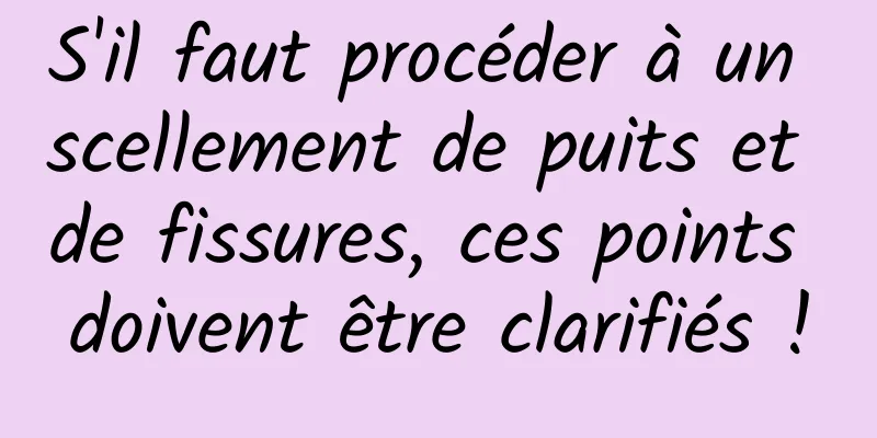 S'il faut procéder à un scellement de puits et de fissures, ces points doivent être clarifiés !