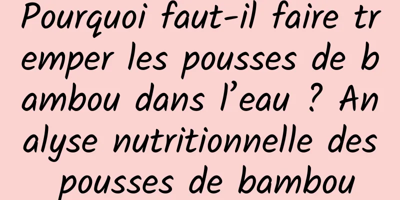 Pourquoi faut-il faire tremper les pousses de bambou dans l’eau ? Analyse nutritionnelle des pousses de bambou