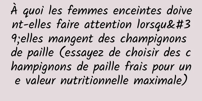 À quoi les femmes enceintes doivent-elles faire attention lorsqu'elles mangent des champignons de paille (essayez de choisir des champignons de paille frais pour une valeur nutritionnelle maximale)
