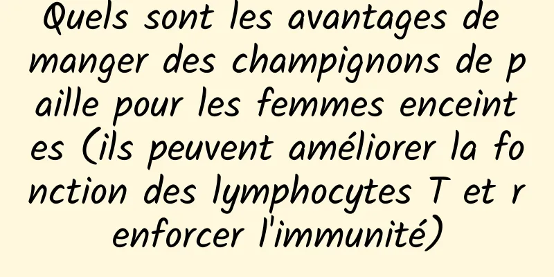 Quels sont les avantages de manger des champignons de paille pour les femmes enceintes (ils peuvent améliorer la fonction des lymphocytes T et renforcer l'immunité)