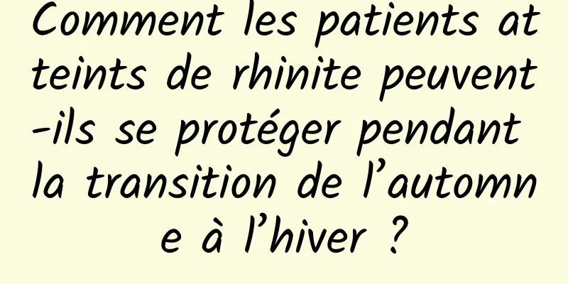 Comment les patients atteints de rhinite peuvent-ils se protéger pendant la transition de l’automne à l’hiver ?