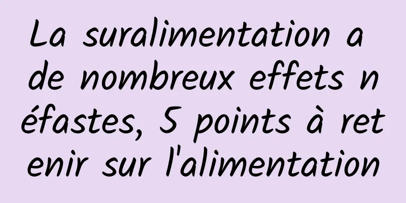 La suralimentation a de nombreux effets néfastes, 5 points à retenir sur l'alimentation