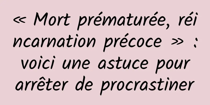 « Mort prématurée, réincarnation précoce » : voici une astuce pour arrêter de procrastiner