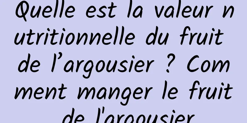 Quelle est la valeur nutritionnelle du fruit de l’argousier ? Comment manger le fruit de l'argousier