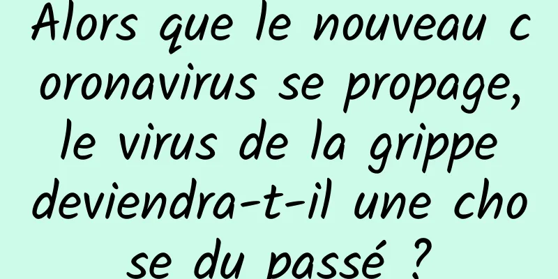 Alors que le nouveau coronavirus se propage, le virus de la grippe deviendra-t-il une chose du passé ?