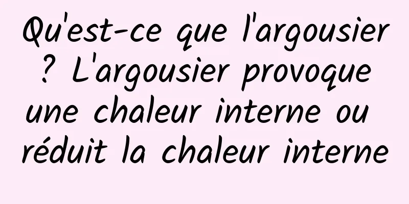 Qu'est-ce que l'argousier ? L'argousier provoque une chaleur interne ou réduit la chaleur interne