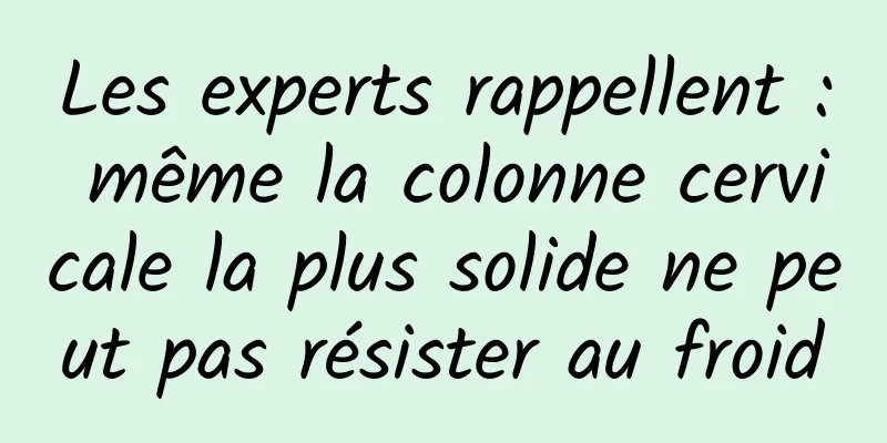 Les experts rappellent : même la colonne cervicale la plus solide ne peut pas résister au froid
