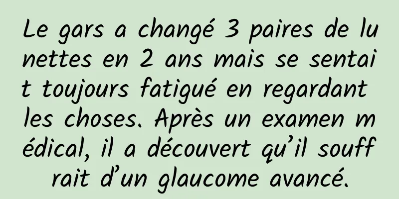 Le gars a changé 3 paires de lunettes en 2 ans mais se sentait toujours fatigué en regardant les choses. Après un examen médical, il a découvert qu’il souffrait d’un glaucome avancé.