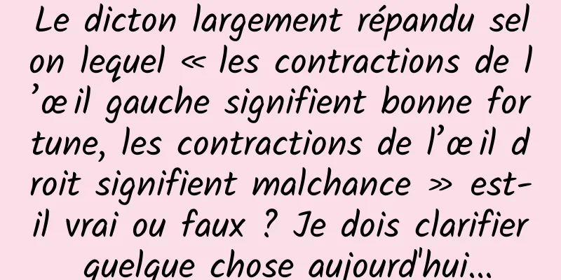 Le dicton largement répandu selon lequel « les contractions de l’œil gauche signifient bonne fortune, les contractions de l’œil droit signifient malchance » est-il vrai ou faux ? Je dois clarifier quelque chose aujourd'hui...