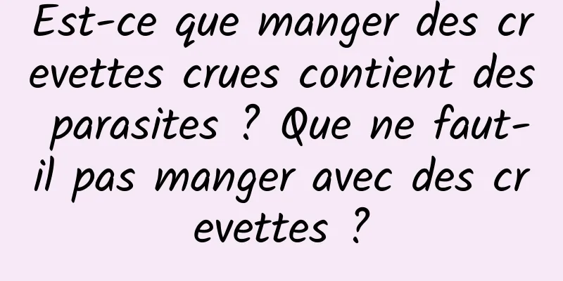 Est-ce que manger des crevettes crues contient des parasites ? Que ne faut-il pas manger avec des crevettes ?