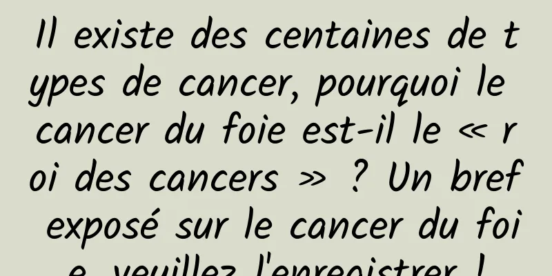 Il existe des centaines de types de cancer, pourquoi le cancer du foie est-il le « roi des cancers » ? Un bref exposé sur le cancer du foie, veuillez l'enregistrer !