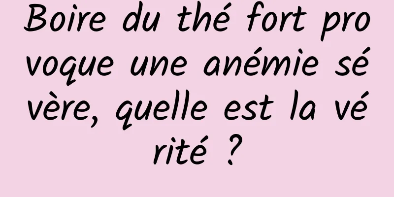 Boire du thé fort provoque une anémie sévère, quelle est la vérité ?