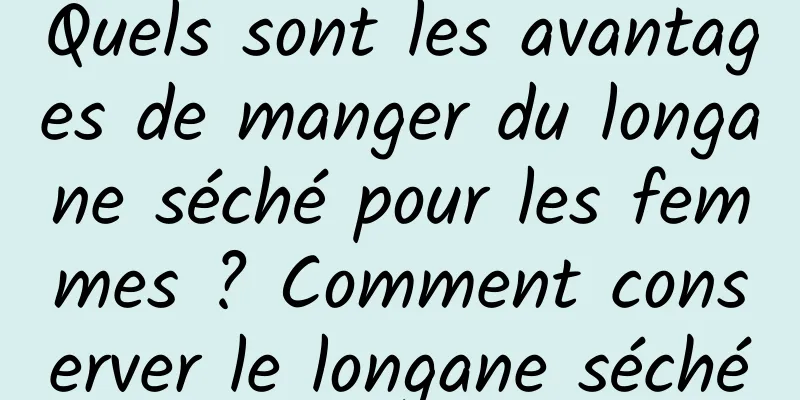 Quels sont les avantages de manger du longane séché pour les femmes ? Comment conserver le longane séché