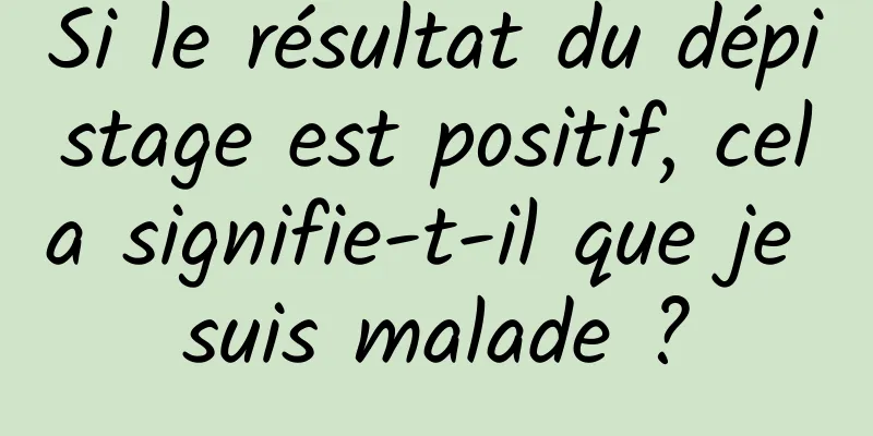 Si le résultat du dépistage est positif, cela signifie-t-il que je suis malade ?