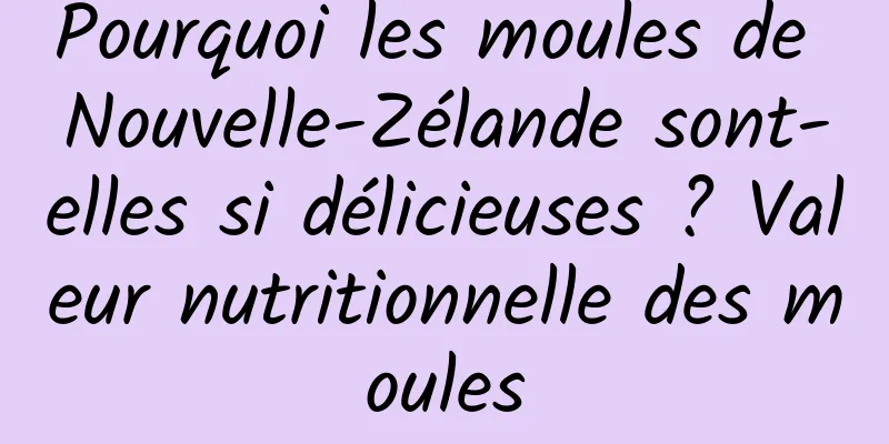 Pourquoi les moules de Nouvelle-Zélande sont-elles si délicieuses ? Valeur nutritionnelle des moules