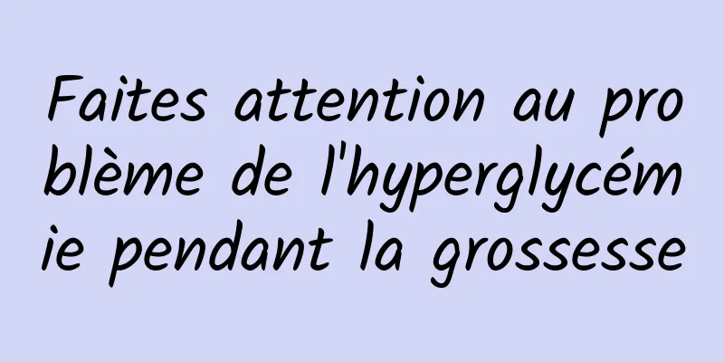 Faites attention au problème de l'hyperglycémie pendant la grossesse
