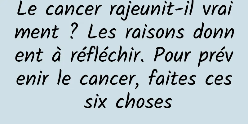 Le cancer rajeunit-il vraiment ? Les raisons donnent à réfléchir. Pour prévenir le cancer, faites ces six choses