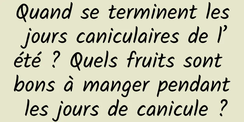 Quand se terminent les jours caniculaires de l’été ? Quels fruits sont bons à manger pendant les jours de canicule ?