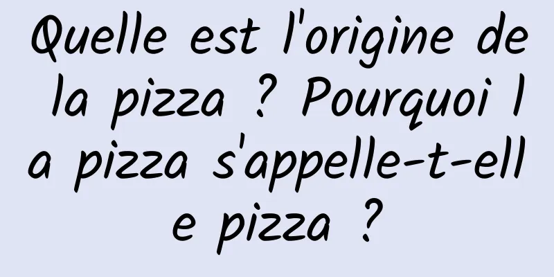 Quelle est l'origine de la pizza ? Pourquoi la pizza s'appelle-t-elle pizza ?