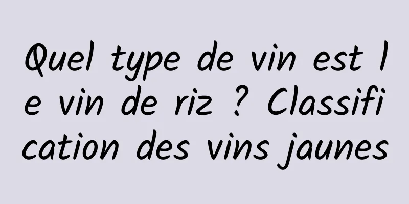 Quel type de vin est le vin de riz ? Classification des vins jaunes