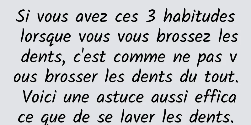 Si vous avez ces 3 habitudes lorsque vous vous brossez les dents, c'est comme ne pas vous brosser les dents du tout. Voici une astuce aussi efficace que de se laver les dents.