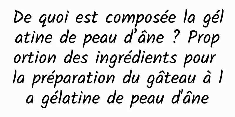 De quoi est composée la gélatine de peau d’âne ? Proportion des ingrédients pour la préparation du gâteau à la gélatine de peau d'âne