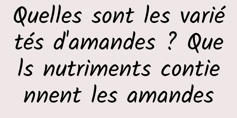 Quelles sont les variétés d'amandes ? Quels nutriments contiennent les amandes
