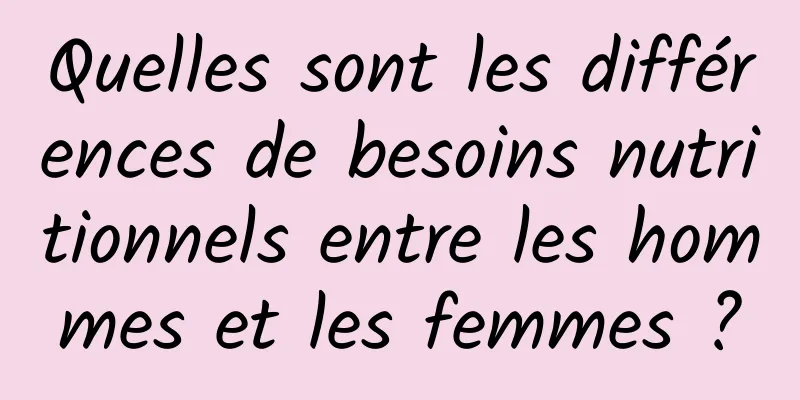 Quelles sont les différences de besoins nutritionnels entre les hommes et les femmes ?