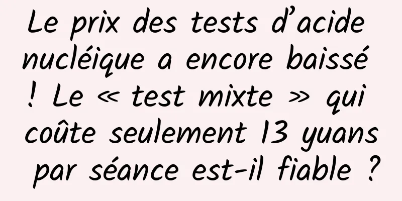 Le prix des tests d’acide nucléique a encore baissé ! Le « test mixte » qui coûte seulement 13 yuans par séance est-il fiable ?