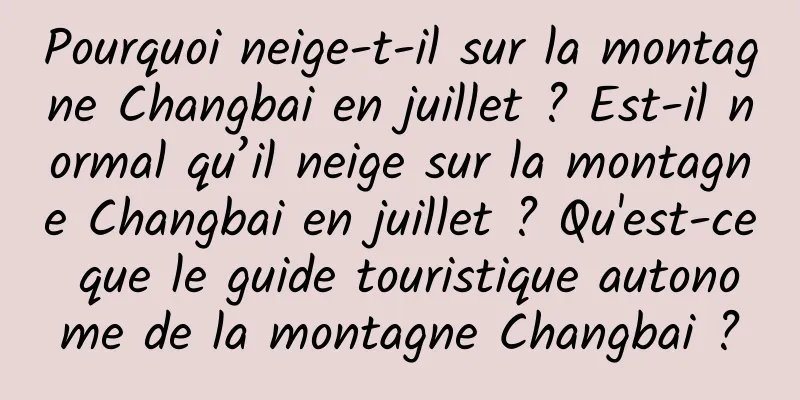Pourquoi neige-t-il sur la montagne Changbai en juillet ? Est-il normal qu’il neige sur la montagne Changbai en juillet ? Qu'est-ce que le guide touristique autonome de la montagne Changbai ?