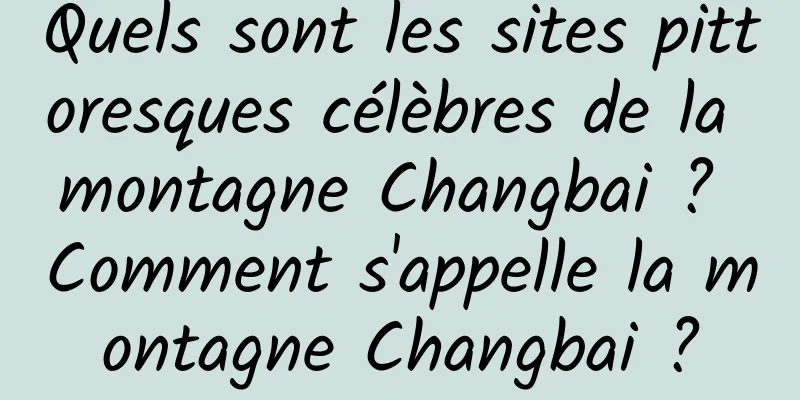 Quels sont les sites pittoresques célèbres de la montagne Changbai ? Comment s'appelle la montagne Changbai ?