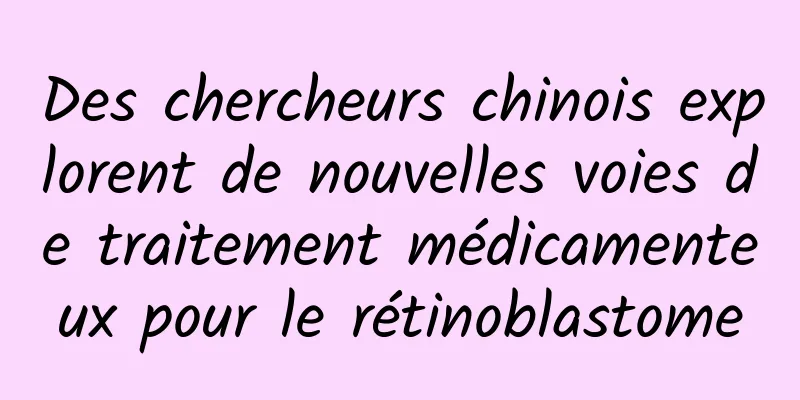 Des chercheurs chinois explorent de nouvelles voies de traitement médicamenteux pour le rétinoblastome