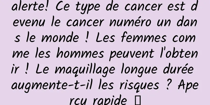 alerte! Ce type de cancer est devenu le cancer numéro un dans le monde ! Les femmes comme les hommes peuvent l'obtenir ! Le maquillage longue durée augmente-t-il les risques ? Aperçu rapide →