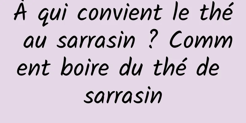 À qui convient le thé au sarrasin ? Comment boire du thé de sarrasin