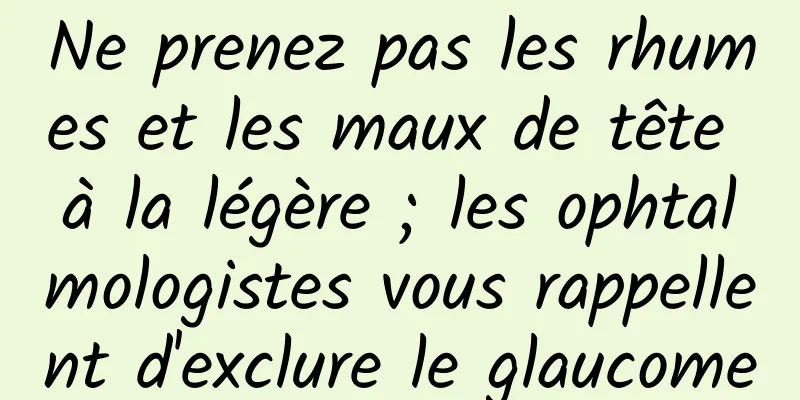 Ne prenez pas les rhumes et les maux de tête à la légère ; les ophtalmologistes vous rappellent d'exclure le glaucome