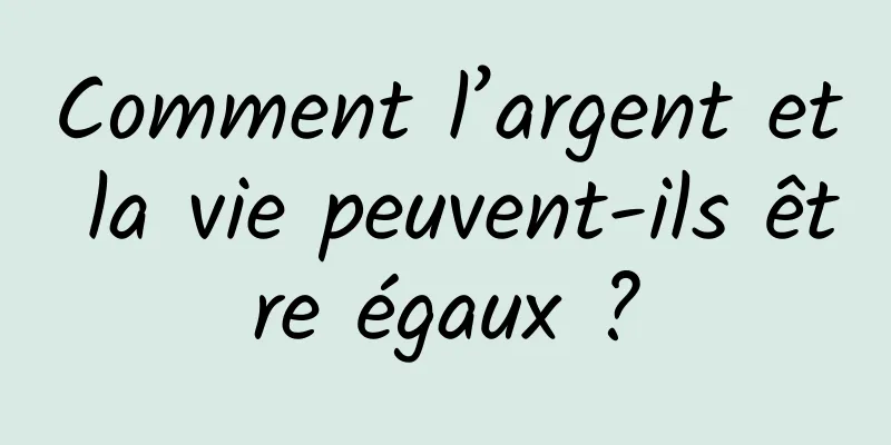 Comment l’argent et la vie peuvent-ils être égaux ?